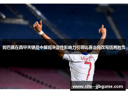 姆巴佩在西甲关键战中展现决定性影响力引领比赛走向改写结局胜负 姆巴佩在西甲关键战中展现决定性影响力引领比赛走向改写结局胜负