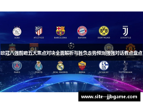 欧冠八强前瞻五大焦点对决全面解析与胜负走势预测强强对话看点盘点 欧冠八强前瞻五大焦点对决全面解析与胜负走势预测强强对话看点盘点