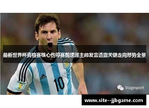 最新世界杯资格赛核心伤停赛前速递主帅发言透露关键走向形势全景