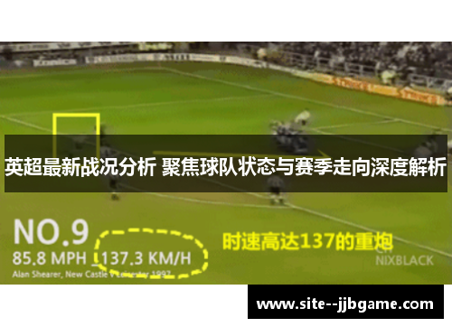 英超最新战况分析 聚焦球队状态与赛季走向深度解析 英超最新战况分析 聚焦球队状态与赛季走向深度解析