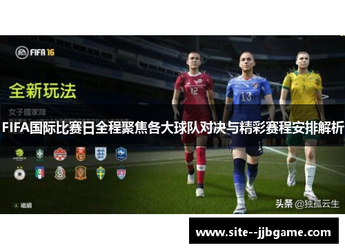 FIFA国际比赛日全程聚焦各大球队对决与精彩赛程安排解析 FIFA国际比赛日全程聚焦各大球队对决与精彩赛程安排解析