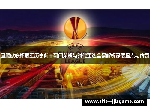 回顾欧联杯冠军历史前十豪门荣耀与时代更迭全景解析深度盘点与传奇 回顾欧联杯冠军历史前十豪门荣耀与时代更迭全景解析深度盘点与传奇