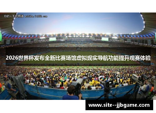 2026世界杯发布全新比赛场馆虚拟现实导航功能提升观赛体验 2026世界杯发布全新比赛场馆虚拟现实导航功能提升观赛体验