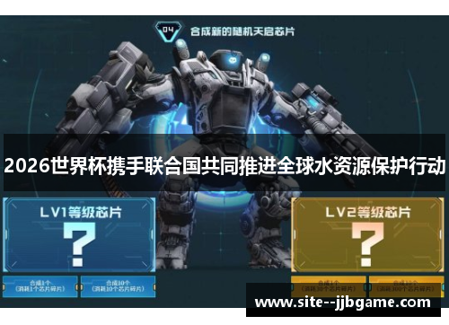 2026世界杯携手联合国共同推进全球水资源保护行动 2026世界杯携手联合国共同推进全球水资源保护行动