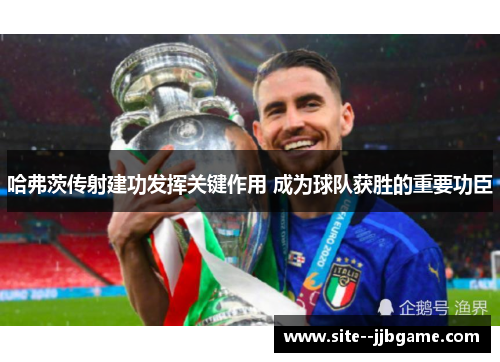 哈弗茨传射建功发挥关键作用 成为球队获胜的重要功臣 哈弗茨传射建功发挥关键作用 成为球队获胜的重要功臣