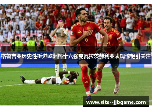 格鲁吉亚历史性挺进欧洲杯十六强克瓦拉茨赫利亚表现惊艳引关注 格鲁吉亚历史性挺进欧洲杯十六强克瓦拉茨赫利亚表现惊艳引关注