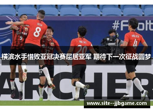 横滨水手惜败亚冠决赛屈居亚军 期待下一次征战圆梦 横滨水手惜败亚冠决赛屈居亚军 期待下一次征战圆梦