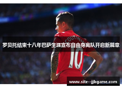 罗贝托结束十八年巴萨生涯宣布自由身离队开启新篇章