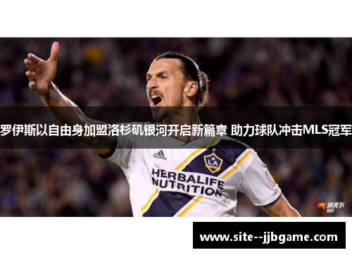 罗伊斯以自由身加盟洛杉矶银河开启新篇章 助力球队冲击MLS冠军 罗伊斯以自由身加盟洛杉矶银河开启新篇章 助力球队冲击MLS冠军