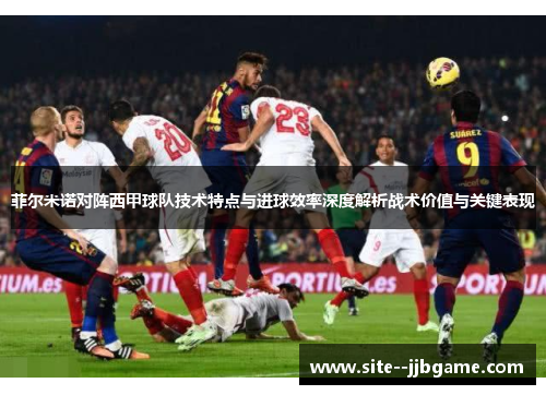 菲尔米诺对阵西甲球队技术特点与进球效率深度解析战术价值与关键表现