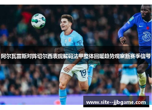 阿尔瓦雷斯对阵切尔西表现解码法甲整体回暖趋势观察新赛季信号