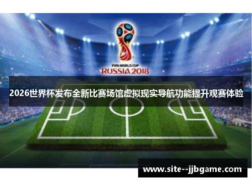 2026世界杯发布全新比赛场馆虚拟现实导航功能提升观赛体验 2026世界杯发布全新比赛场馆虚拟现实导航功能提升观赛体验