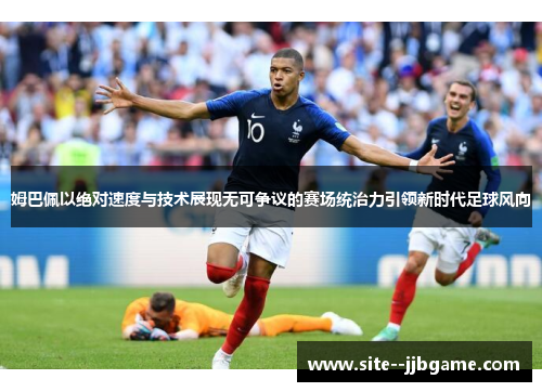姆巴佩以绝对速度与技术展现无可争议的赛场统治力引领新时代足球风向 姆巴佩以绝对速度与技术展现无可争议的赛场统治力引领新时代足球风向