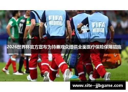2026世界杯官方宣布为持票观众提供全面医疗保险保障措施 2026世界杯官方宣布为持票观众提供全面医疗保险保障措施