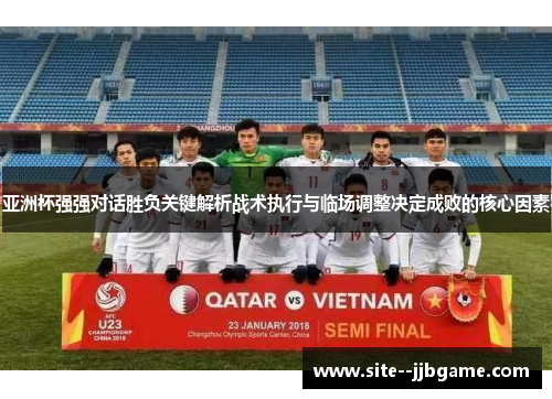 亚洲杯强强对话胜负关键解析战术执行与临场调整决定成败的核心因素 亚洲杯强强对话胜负关键解析战术执行与临场调整决定成败的核心因素