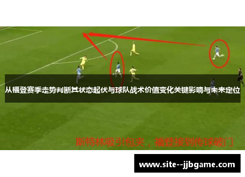 从福登赛季走势判断其状态起伏与球队战术价值变化关键影响与未来定位 从福登赛季走势判断其状态起伏与球队战术价值变化关键影响与未来定位