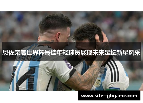 恩佐荣膺世界杯最佳年轻球员展现未来足坛新星风采 恩佐荣膺世界杯最佳年轻球员展现未来足坛新星风采