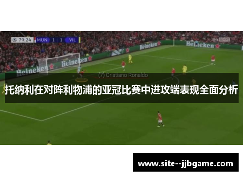 托纳利在对阵利物浦的亚冠比赛中进攻端表现全面分析 托纳利在对阵利物浦的亚冠比赛中进攻端表现全面分析