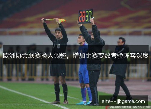 欧洲协会联赛换人调整,增加比赛变数考验阵容深度 欧洲协会联赛换人调整,增加比赛变数考验阵容深度